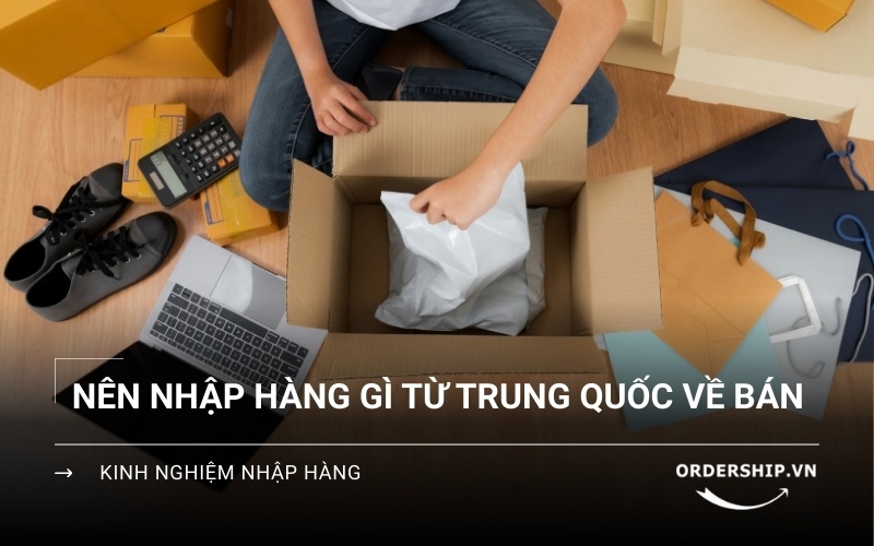 Nên buôn hàng gì từ Trung Quốc ít vốn nhiều lãi?